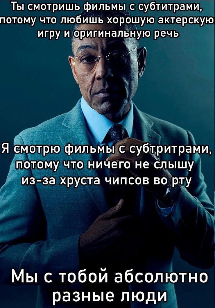 Ты смотришь фильмы с субтитрами, потому что любишь хорошую актерскую игру и оригинальную речь Я смотрю фильмы с субтритрами, потому что ничего не слышу из-за хруста чипсов во рту Мы с тобои абсолютно 