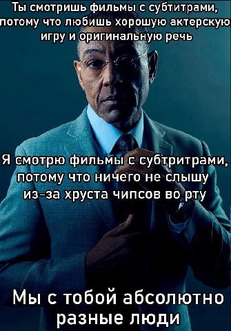 Ты смотришь фильмы с субтитрами, потому что любишь хорошую актерскую игру и оригинальную речь Я смотрю фильмы с субтритрами, потому что ничего не слышу из-за хруста чипсов во рту Мы с тобои абсолютно 