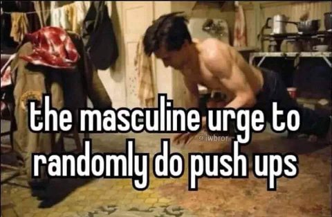 the masculine urge to randomly push ups