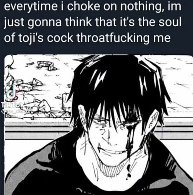 everytime i choke nothing, just gonna think that it's the soul of toji’s cock throatfucking me
