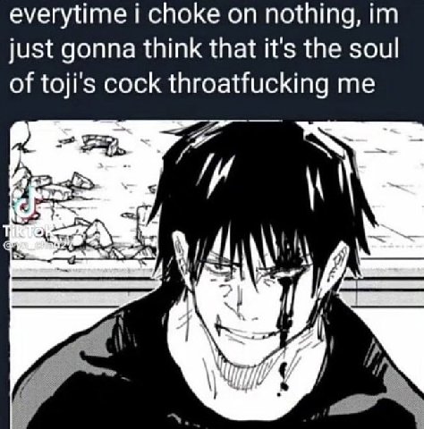 everytime i choke nothing, just gonna think that it's the soul of toji’s cock throatfucking me
