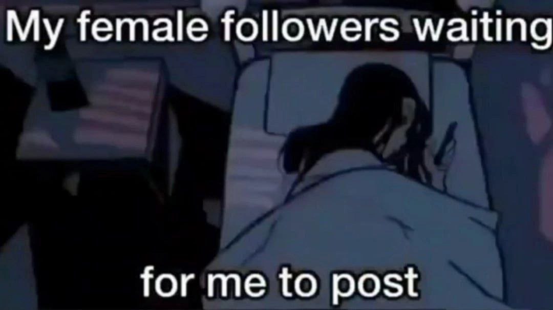 My female followers waiting for me to post