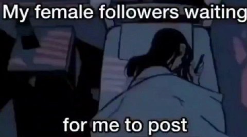 My female followers waiting for me to post