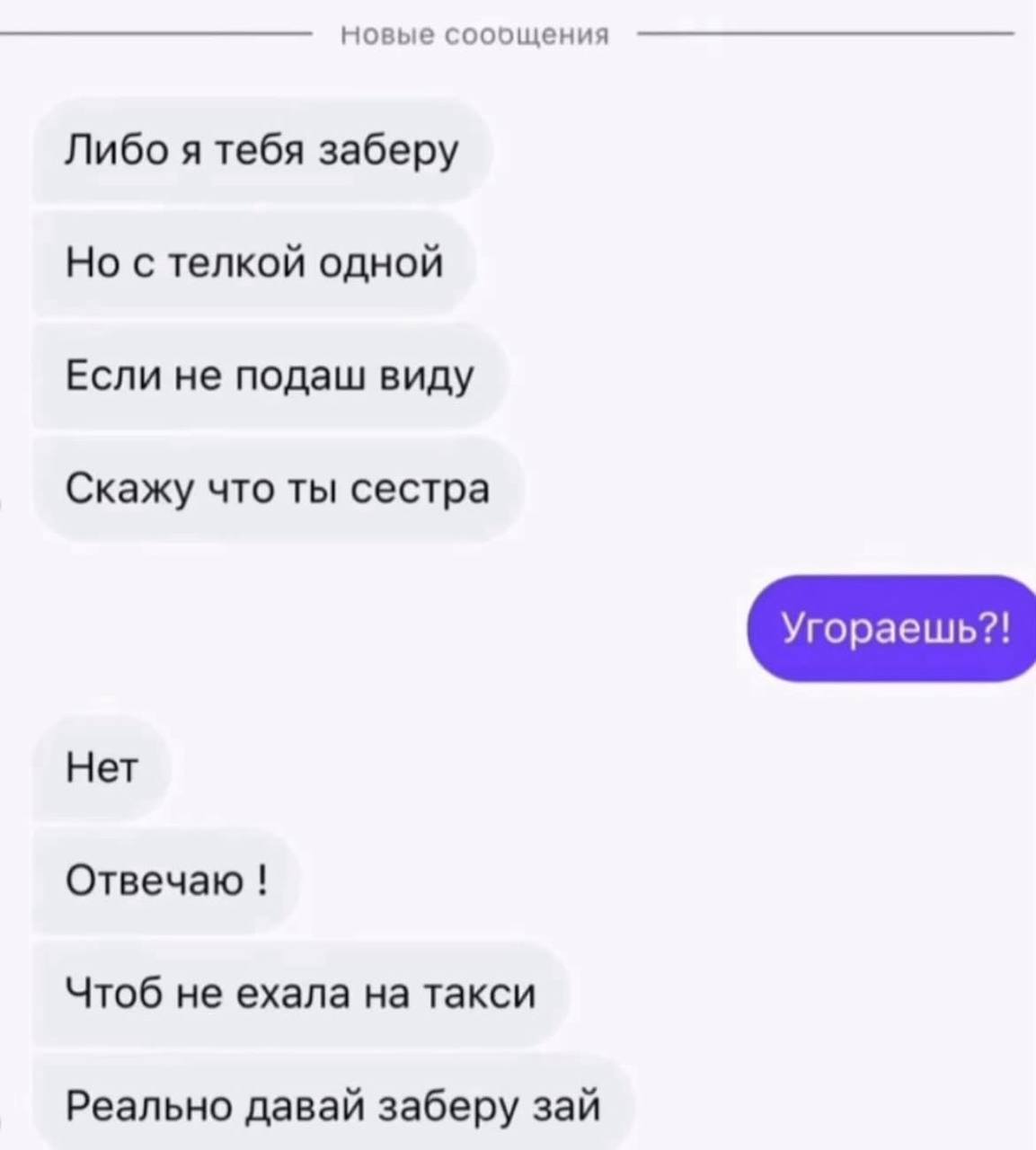 8 Новые соощения Либо я тебя заберу Но с телкой одной Если не подаш виду Скажу что ты сестра Нет Отвечаю Чтоб не ехала на такси Реально давай заберу зай