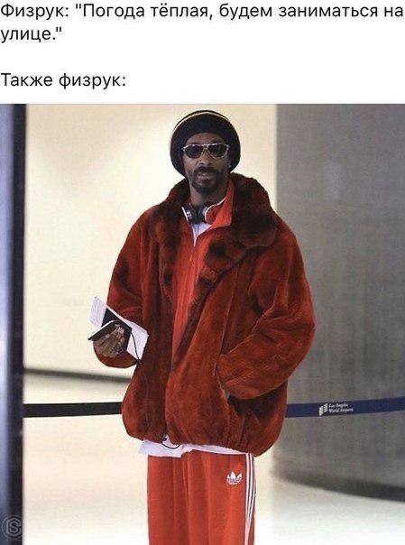 Физрук: "Погода тёплая, будем заниматься на улице." Также физрук: