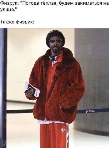 Физрук: "Погода тёплая, будем заниматься на улице." Также физрук: