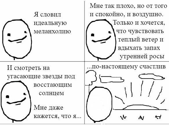 Мне так плохо, но от того Я словил и спокойно, и воздушно. идеальную Только и хочется, меланхолию что чувствовать теплый ветер и вдыхать запах утренней росы И смотреть на ..По-настоящему счастлив угас