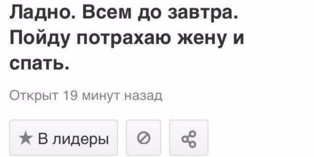 Ладно. Всем до завтра. Пойду потрахаю жену и спать. Открыт 19 минут назад