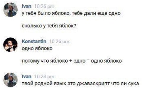 ivan у тебя было яблоко, тебе дали еще одно сколько у тебя яблок? Konstantin одно яблоко потому что яблоко одно одно яблоко Ivan твой родной язык это джаваскрипт что ли сука