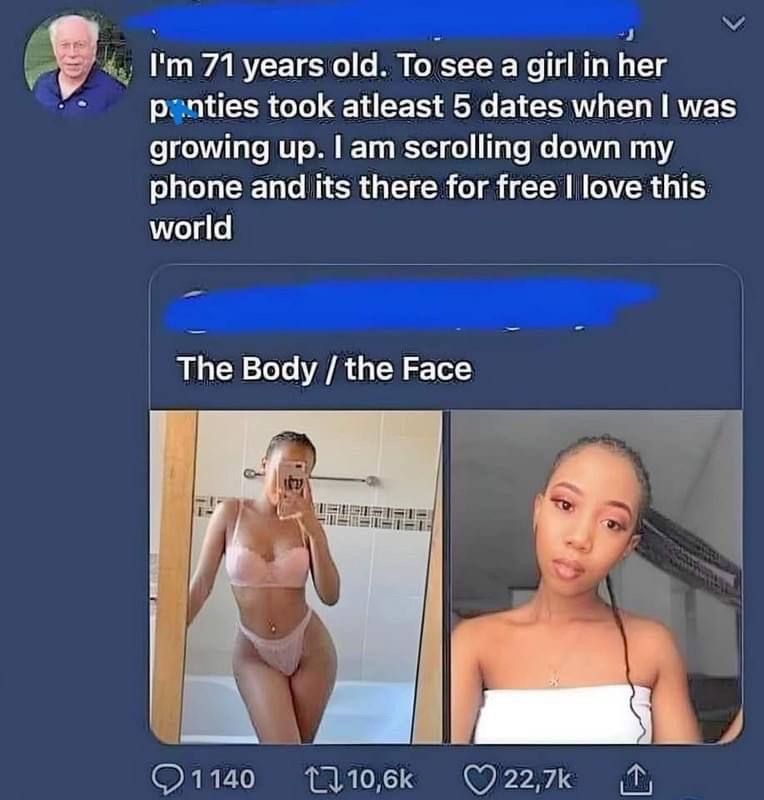 71 years old. То see а girl her took atleast 5 dates when! was growing up. Гат scrolling down phone and its there for free love this world The Body the Face 1