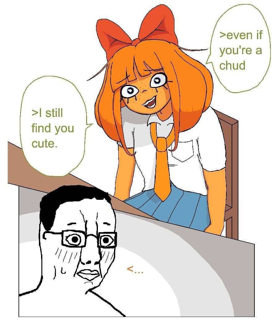>even if you're a chud >I still find you cute.