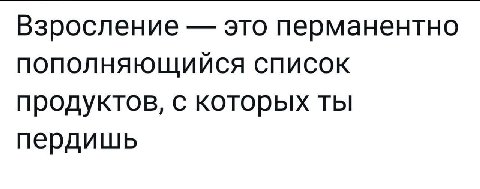 Взросление это перманентно ПОПОЛНЯЮЩИЙСЯ СПИСОК продуктов, с которых ты пердишь