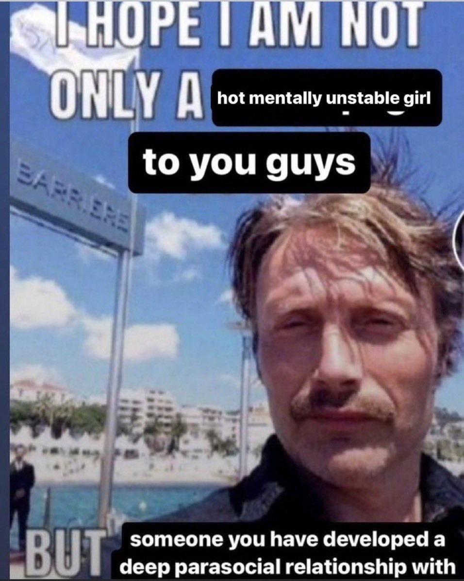 ПОРЕ ТАМ МОТ NLY A hot mentally unstable girl to you guys someone you have developed a BUT deep parasocial relationship with