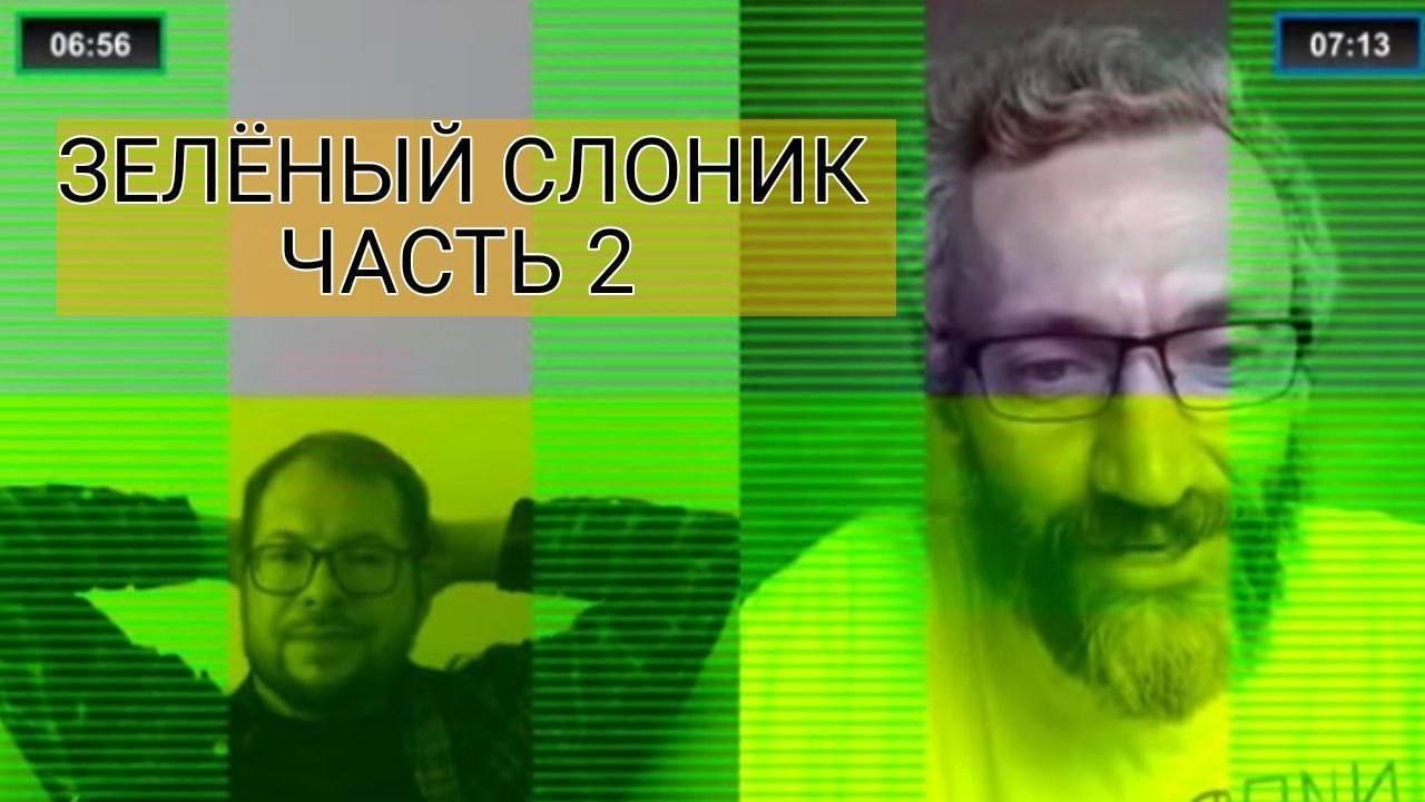 07:13 ЗЕЛЕНЫЙ СЛОН ЧАСТЬ 2