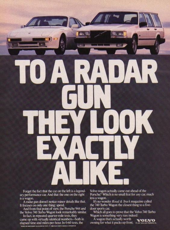 i TO A RADAR GUN THEY LOOK EXACTLY ALIKE Forget the fact that the car on the left is a legend: Volvo wagon actually came out ahead of the ary performance car, And that the one on the nght Porsche? Whi