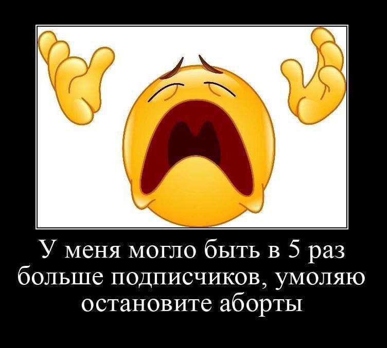 у У меня могло быть в 5 раз больше подписчиков, умоляю остановите аборты