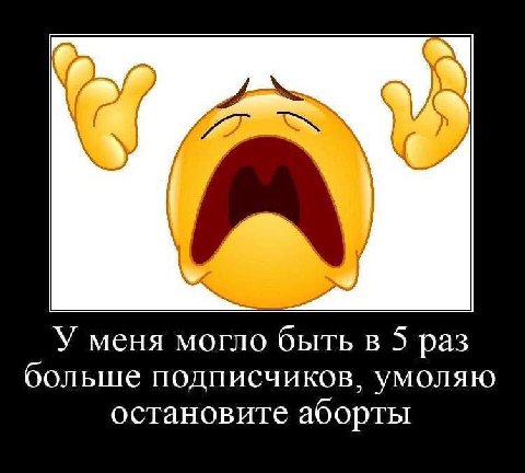 у У меня могло быть в 5 раз больше подписчиков, умоляю остановите аборты