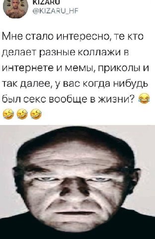 @KIZARU_HF Мне стало интересно, кто делает разные коллажи в интернете и мемы, приколы и так далее, у вас когда нибудь был секс вообще в жизни?