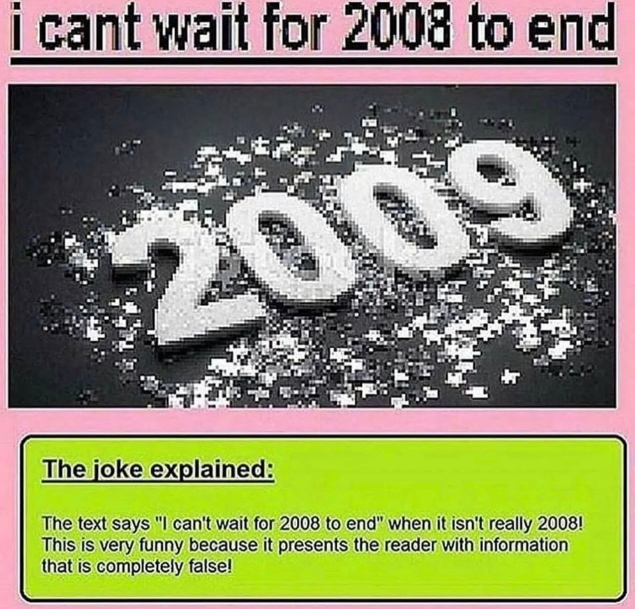 cant wait for 2008 to end The joke explained: The text says can't wait for 2008 to end" when it isn't really 2008! This is very funny because it presents the reader with information that is completely