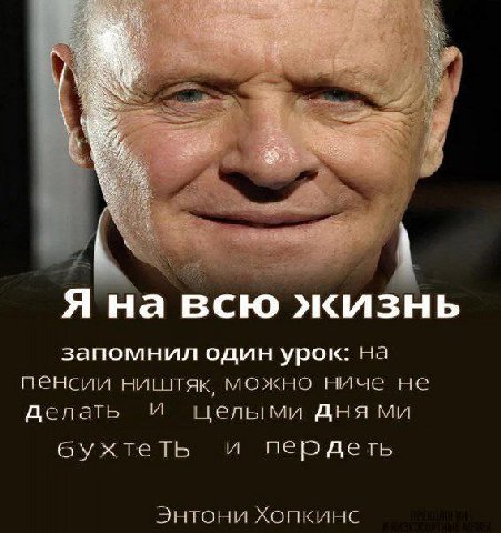 4 Я на всю жизнь запомнил один урок: на пенсии можно ниче не делать И целыми дня 6yxXTeTb и пердеть Энтони Хопкинс