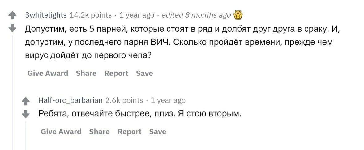 3whitelights points 1 year ago edited 8 months ago Допустим, есть 5 парней, которые стоят в ряд и долбят друг друга в сраку. И, допустим, у последнего парня ВИЧ. Сколько пройдёт времени, прежде чем ви