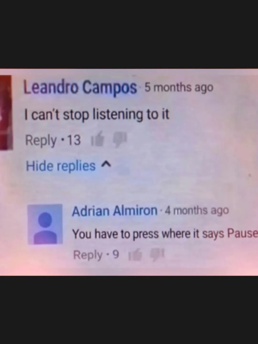 Leandro Campos 5 months ago can't stop listening to it ply 4 13 “A Hide Adrian Almiron You have to press where it says Pause