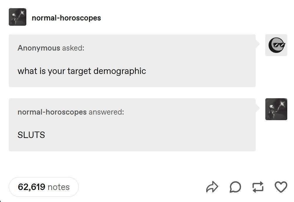 normal-horoscopes Anonymous asked: what is your target demographic normal-horoscopes answered: SLUTS 62,619 notes