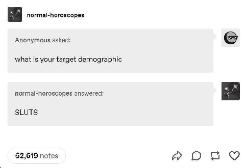 normal-horoscopes Anonymous asked: what is your target demographic normal-horoscopes answered: SLUTS 62,619 notes