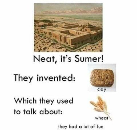 Neat, it’s Sumer! They invented: clay Which they used to talk about: they had a lot of fun