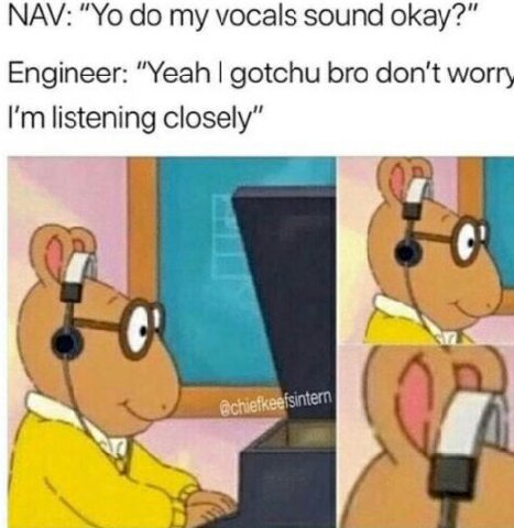 NAV: my vocals sound okay?” Engineer: “Yeah gotchu bro don't wor listening closely”