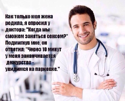 Kak только моя жена родила, я спросил у доктора: "Когда мы сможем заняться сексом?" Подмигнув мне, ответил: "Через 10 минут уменя заканчив Я УВИ Mca на 4\\