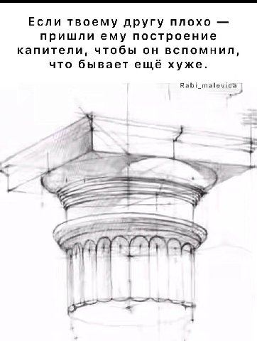 Если твоему другу плохо пришли ему построение капители, чтобы он вспомнил, что бывает ещё хуже. Rabi_malevica