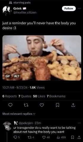 Starving pals @twxtter citizen just a reminder never have the body you desire :3 4 a 5 ALT 9/23/24 Views 6 Reposts 7 Quotes 50 Likes 7 Bookmarks A Most relevant replies a @pekojen- transgender и reall