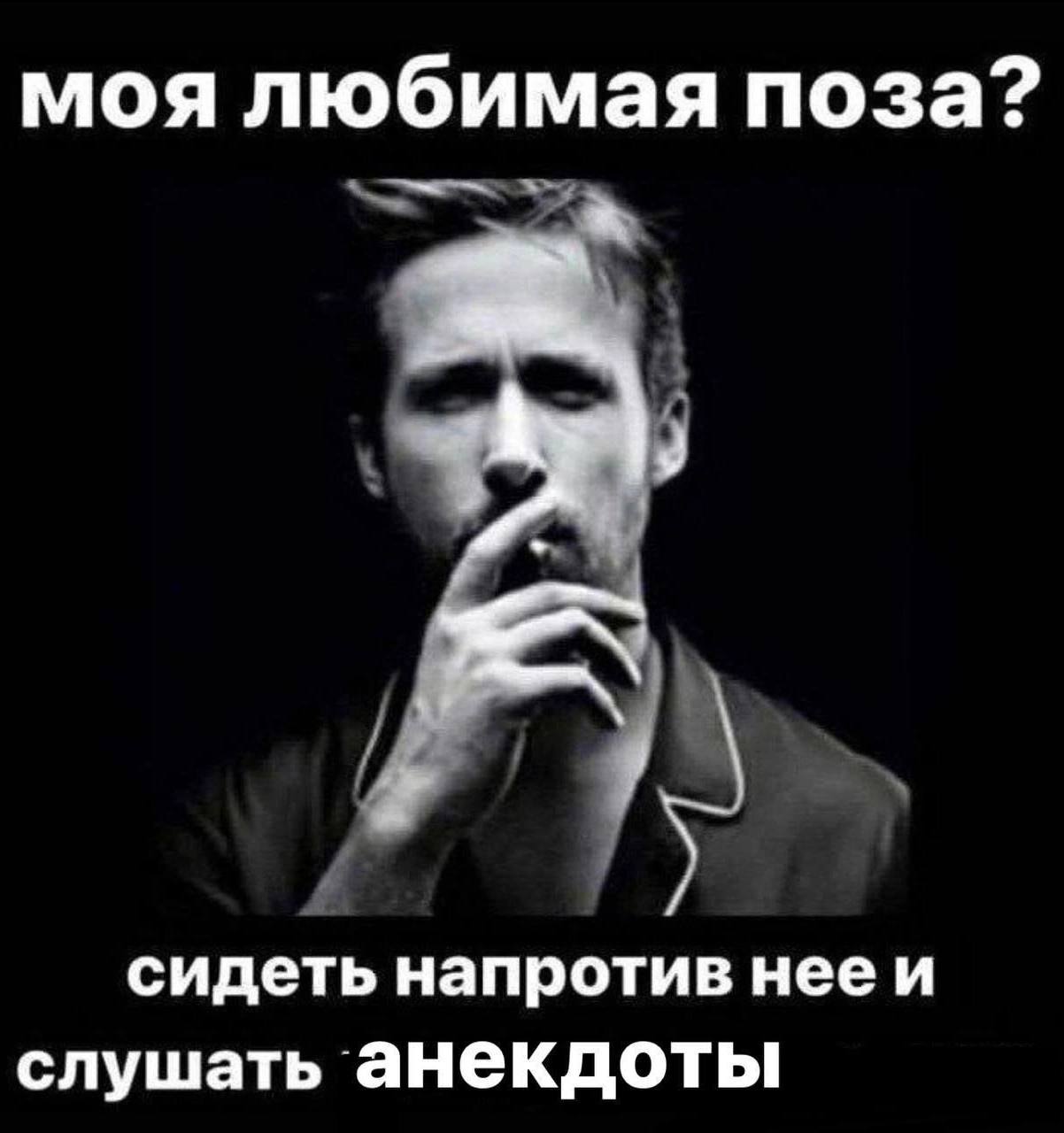 моя любимая поза? сидеть напротив нееи слушать анекдоты