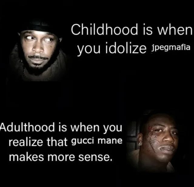 Childhood is when you зредтайа Adulthood is when you realize that gucci mane makes more sense.