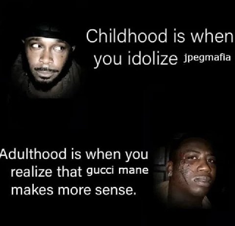 Childhood is when you зредтайа Adulthood is when you realize that gucci mane makes more sense.