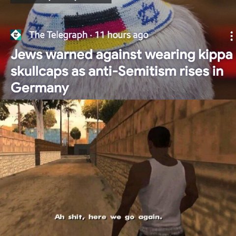 Теедгарн 11 hours ago Jews warned against wearing kippa skullcaps as anti-Semitism rises in Germany 2” shit, here we again