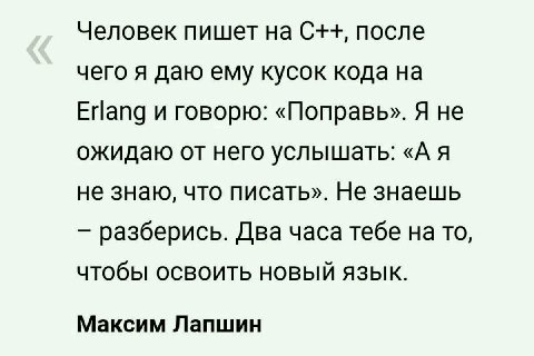 Человек пишет на С++, после чего я даю ему кусок кода на Erlang и говорю: «MonpaBb». Я не ожидаю от него «А я не знаю, что писать». Не знаешь разберись. Два часа тебе то, чтобы освоить новый язык. Мак