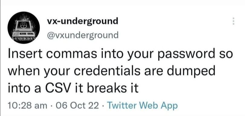 vx-underground @vxunderground Insert commas into your password so when your credentials are dumped into a CSV it breaks it 10:28 Об Oct 22 Twitter Web App