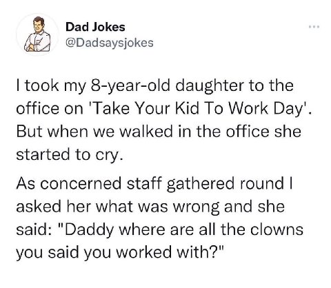 Dad Jokes @Dadsaysjokes took my 8-year-old daughter to the office on 'Take Your Kid To Work Вау". But when we walked in the office she started to cry. As concerned staff gathered round asked her what 