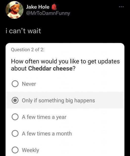 Jake @MrToD Funny сап мак Questio 2 of 2 How often would you like to get updates about Cheddar cheese? О Never Only if something big happens IME 1 yeal Оле A few times a month О Weekly