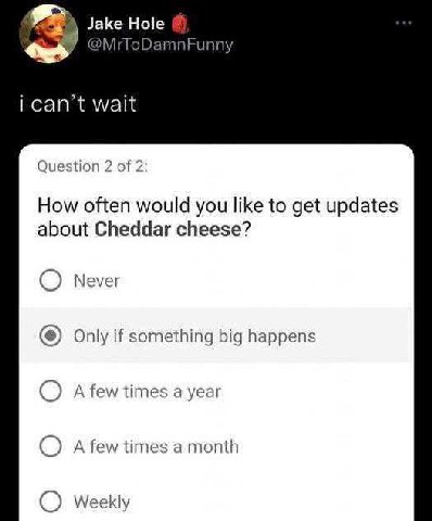 Jake @MrToD Funny сап мак Questio 2 of 2 How often would you like to get updates about Cheddar cheese? О Never Only if something big happens IME 1 yeal Оле A few times a month О Weekly