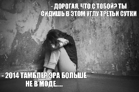 ДОРОГАЯ, ЧТО С ТЫ СИДИШЬ В ЭТОМ УГЛУ ТРЕТЬИ СУТКИ a 2014 ТАМБЛЕР ЭРА БОЛЬШЕ НЕВ МОДЕ...