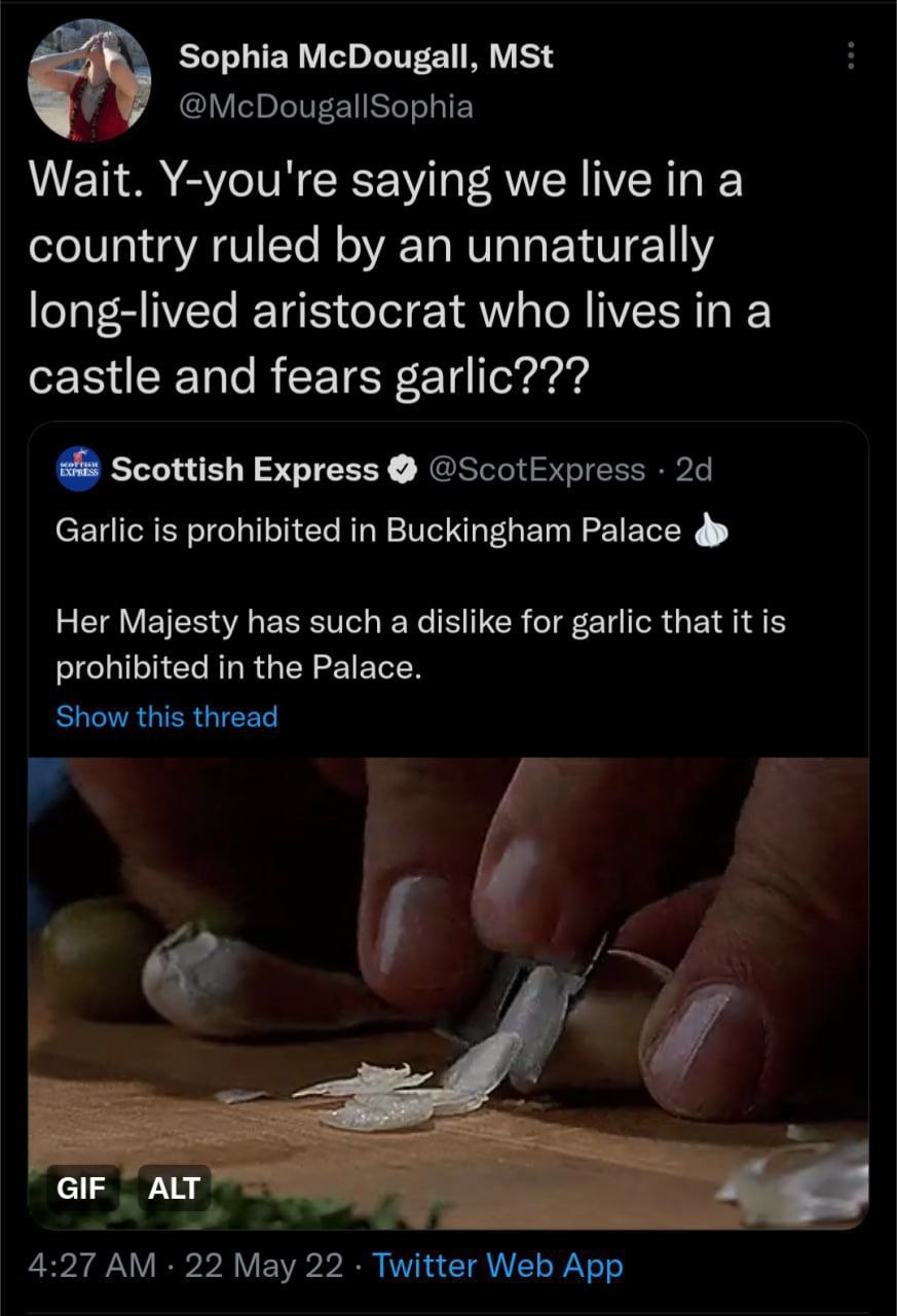 Sophia McDougall, MSt @McDougallSophia Wait. Y-you're saying we live ina country ruled an unnaturally long-lived aristocrat who lives in a castle and fears garlic??? Scottish Express @ScotExpress Garl