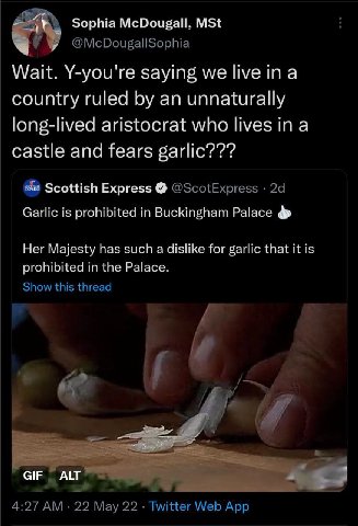 Sophia McDougall, MSt @McDougallSophia Wait. Y-you're saying we live ina country ruled an unnaturally long-lived aristocrat who lives in a castle and fears garlic??? Scottish Express @ScotExpress Garl