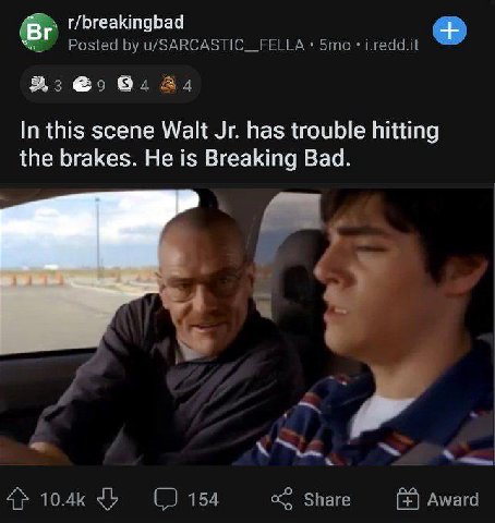 r/breakingbad Posted i.redd.it 94 In this scene Walt has trouble hitting the brakes. He is Breaking Bad. a 154 Share Award