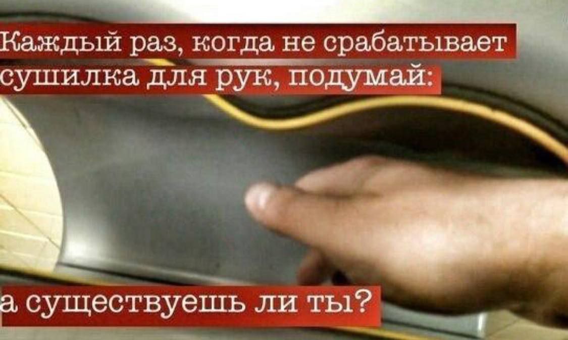 Каждый раз, когда не срабатывает 7 сушилка для рук, подумай: on существуешь ли ты?
