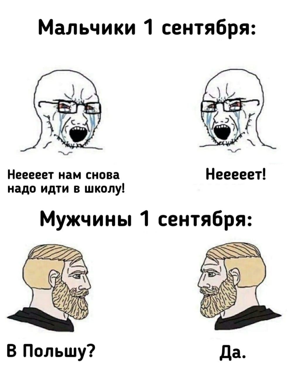 Мальчики 1 сентября: Рис Нееееет нам снова Нееееет! надо идти в школу! Мужчины 1 сентября: В Польшу? Да.