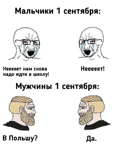 Мальчики 1 сентября: Рис Нееееет нам снова Нееееет! надо идти в школу! Мужчины 1 сентября: В Польшу? Да.