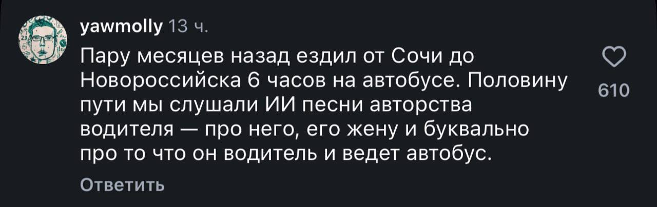 yawmolly 13 Пару месяцев назад ездил от Сочи до Новороссийска 6 часов на автобусе. Половину 610 пути мы слушали песни авторства водителя про него, его жену и буквально про то что он водитель и ведет а